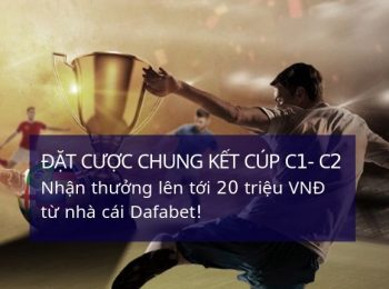 Nhận thưởng lên tới 20 triệu khi đặt cược trận chung kết Cúp C1, Cúp C2 tại Dafabet