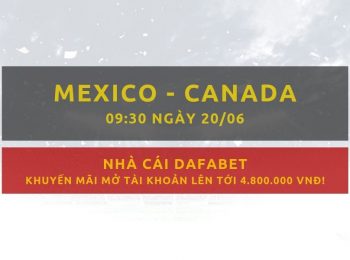 Gợi ý đặt cược Mexico vs Canada (CONCACAF): Nhà cái Dafabet ngày 20/06