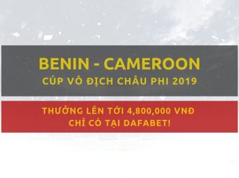 Kèo bóng đá Dafabet: Benin vs Cameroon (2/7)