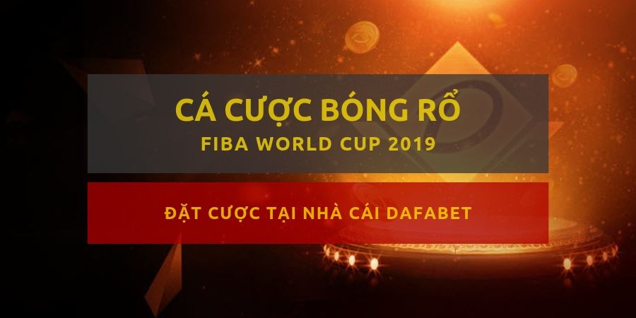 dafabet ca cuoc bong ro fiba world cup 2019
