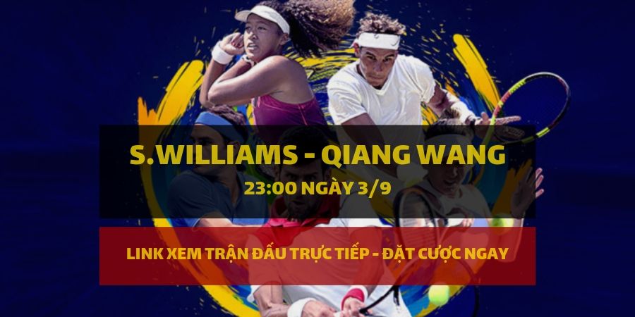 Dafabet Link xem trực tiếp và đặt cược Serena Williams - Qiang Wang
