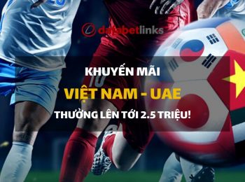 Cá cược trận Việt Nam – UAE, đừng bỏ lỡ khuyến mãi tiền thắng 2,5 triệu !