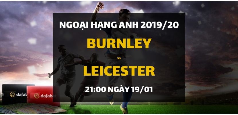 Burnley - Leicester City (21h00 ngày 19/01)