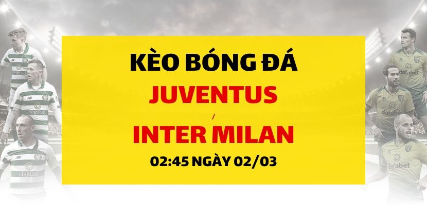 Soi kèo: Juventus - Inter Milan (02h45 ngày 02/03)