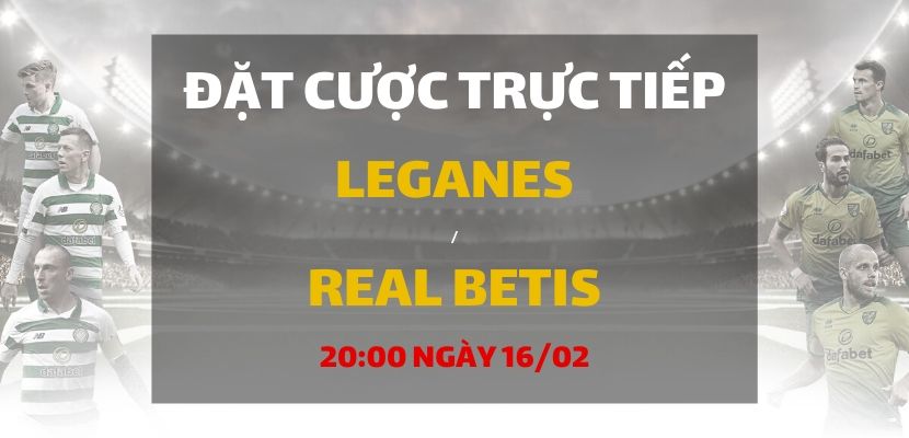 Leganes - Real Betis (20h00 ngày 16/02)