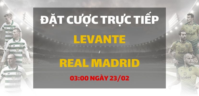 Soi kèo: Levante - Real Madrid (03h00 ngày 23/02)