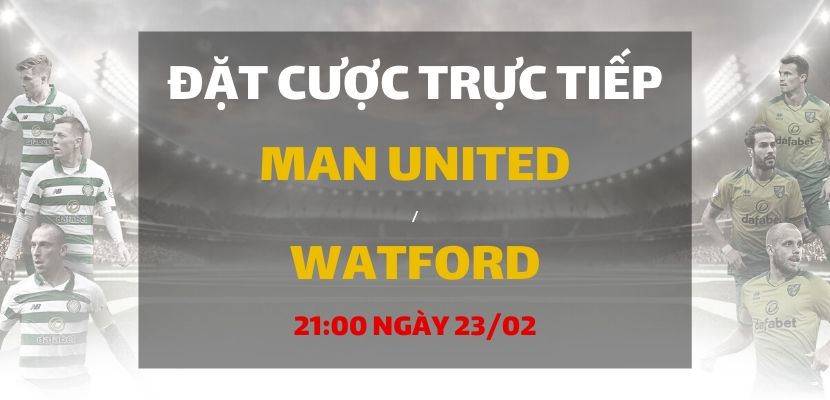 Soi kèo: Manchester United - Watford (21h00 ngày 23/02)