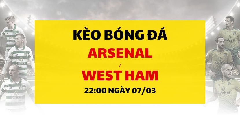 Soi kèo: Arsenal - West Ham United (22h00 ngày 07/03)
