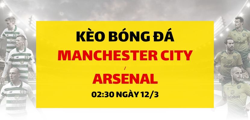 Soi kèo: Manchester City - Arsenal (02h30 ngày 12/03)