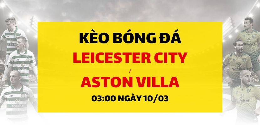Soi kèo: Leicester City - Aston Villa (03h00 ngày 10/03)