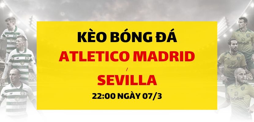 Soi kèo: Atletico Madrid - Sevilla (22h00 ngày 07/03)