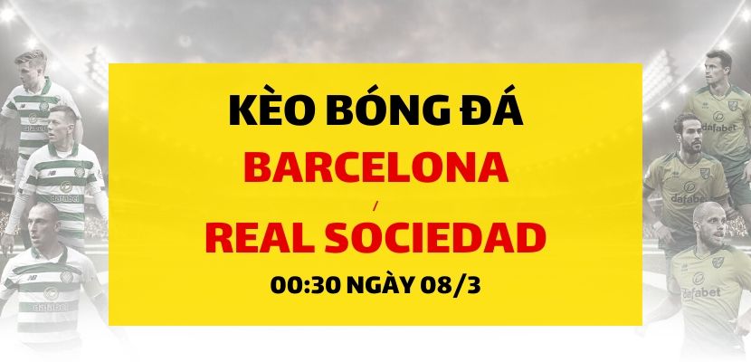 Soi kèo: Barcelona - Real Sociedad (00h30 ngày 08/03)