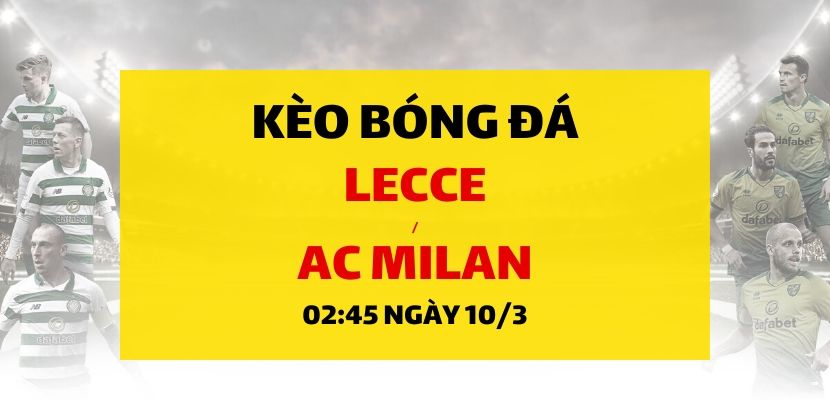Soi kèo: Lecce - AC Milan (02h45 ngày 10/03)