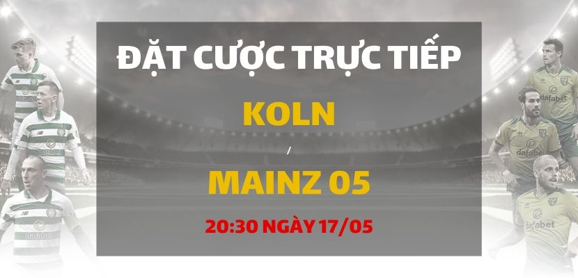Soi kèo: FC Cologne - Mainz 05 (20h30 ngày 17/05)